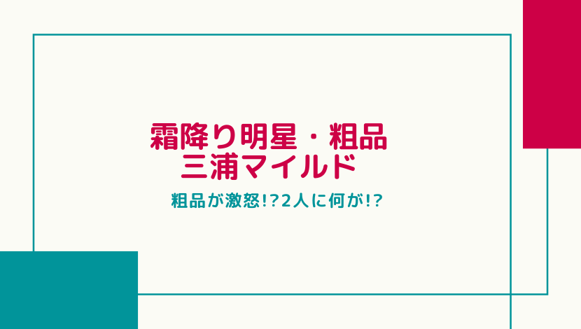 一体何が 三浦マイルドに粗品が激怒 粗品が恩師と慕う理由は まるっこのまるっとブログ