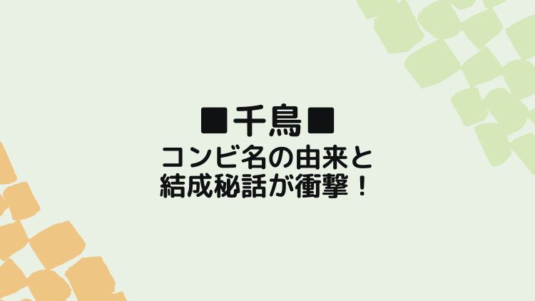 千鳥のコンビ名の由来が切ない 驚きの結成秘話が面白すぎる まるっこのまるっとブログ