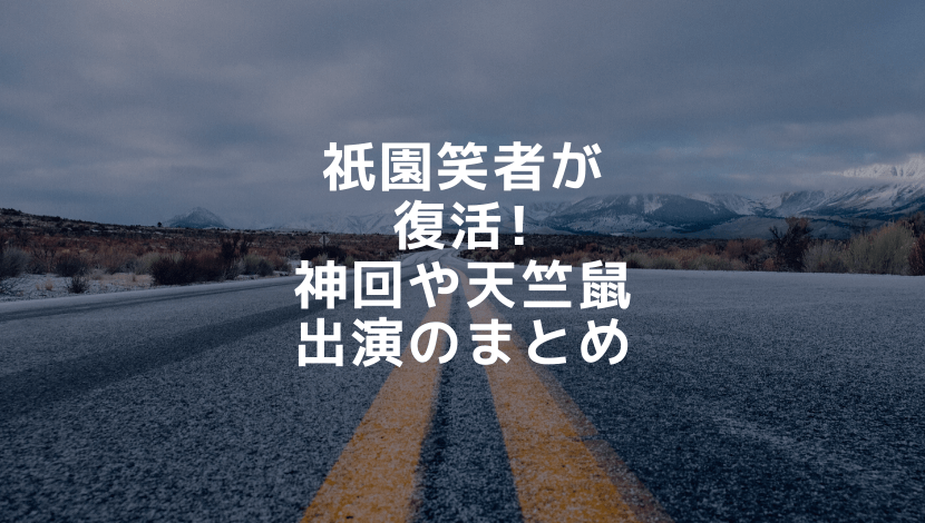 祇園笑者の神回まとめ 天竺鼠の川原 瀬下の出演回も調査 まるっこのまるっとブログ